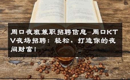 周口夜班兼职招聘信息-周口KTV夜场招聘：轻松，打造你的夜间财富！