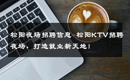松阳夜场招聘信息-松阳KTV招聘夜场，打造就业新天地！