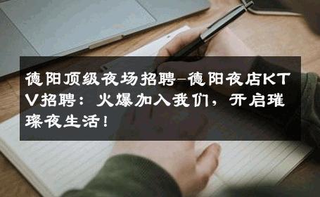 德阳顶级夜场招聘-德阳夜店KTV招聘：火爆加入我们，开启璀璨夜生活！