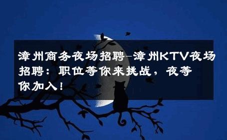 漳州商务夜场招聘-漳州KTV夜场招聘：职位等你来挑战，夜等你加入！