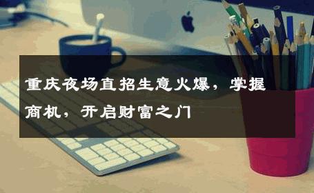 重庆夜场直招生意火爆，掌握商机，开启财富之门