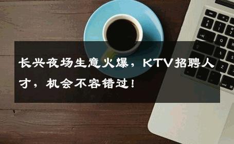 长兴夜场生意火爆，KTV招聘人才，机会不容错过！
