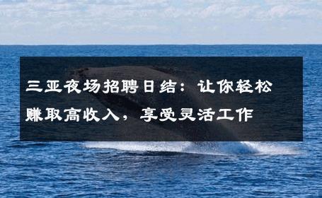 三亚夜场招聘日结：让你轻松赚取高收入，享受灵活工作