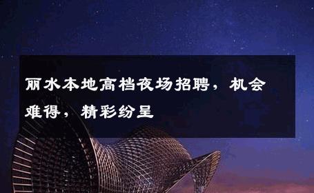 丽水本地高档夜场招聘，机会难得，精彩纷呈