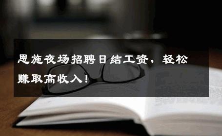恩施夜场招聘日结工资，轻松赚取高收入！