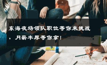 东海夜场领队职位等你来挑战，月薪丰厚等你拿！