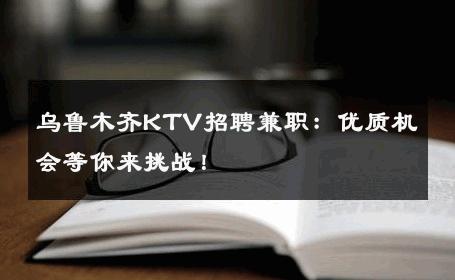 乌鲁木齐KTV招聘兼职：优质机会等你来挑战！