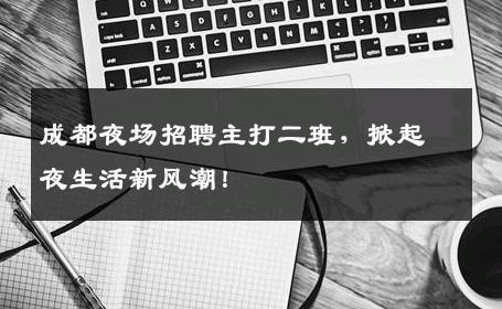 成都夜场招聘主打二班，掀起夜生活新风潮！