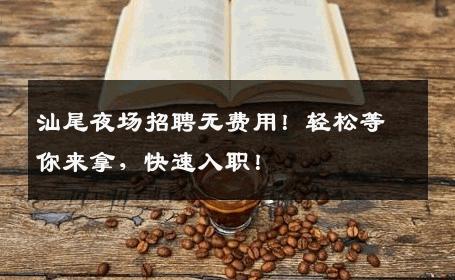 汕尾夜场招聘无费用！轻松等你来拿，快速入职！