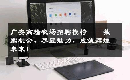 广安高端夜场招聘模特——独家机会，尽显魅力，成就辉煌未来！