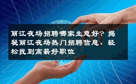 丽江夜场招聘哪家生意好？揭秘丽江夜场热门招聘信息，轻松找到高薪好职位