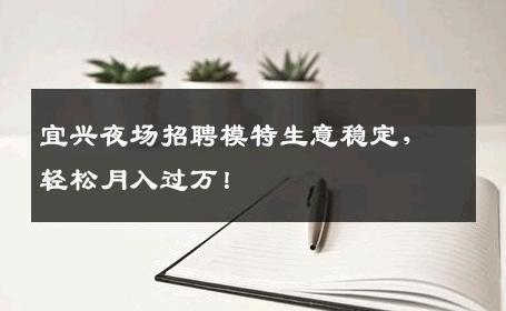 宜兴夜场招聘模特生意稳定，轻松月入过万！