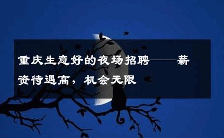 重庆生意好的夜场招聘——薪资待遇高，机会无限