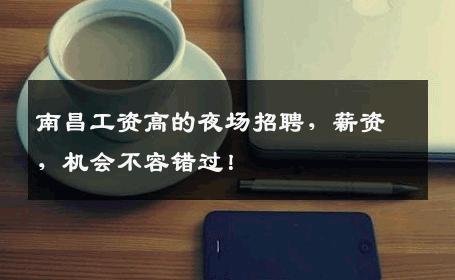 南昌工资高的夜场招聘，薪资，机会不容错过！