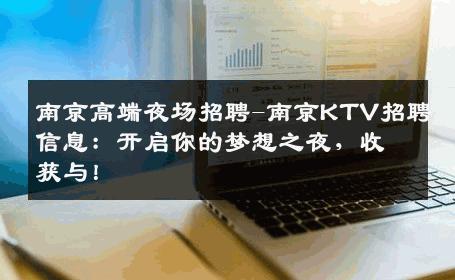 南京高端夜场招聘-南京KTV招聘信息：开启你的梦想之夜，收获与！