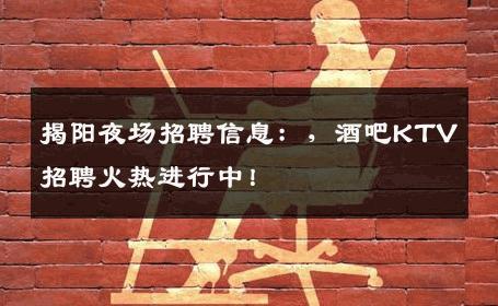 揭阳夜场招聘信息：，酒吧KTV招聘火热进行中！