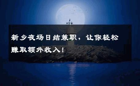 新乡夜场日结兼职，让你轻松赚取额外收入！