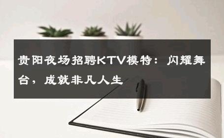 贵阳夜场招聘KTV模特：闪耀舞台，成就非凡人生