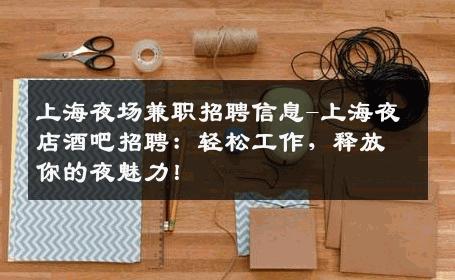 上海夜场兼职招聘信息-上海夜店酒吧招聘：轻松工作，释放你的夜魅力！