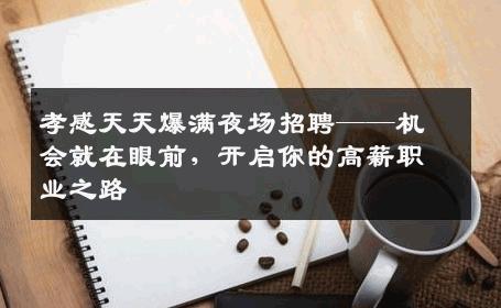 孝感天天爆满夜场招聘——机会就在眼前，开启你的高薪职业之路