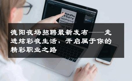 德阳夜场招聘最新发布——走进炫彩夜生活，开启属于你的精彩职业之路