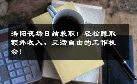洛阳夜场日结兼职：轻松赚取额外收入，灵活自由的工作机会！