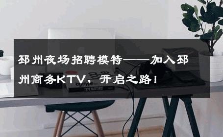 邳州夜场招聘模特——加入邳州商务KTV，开启之路！