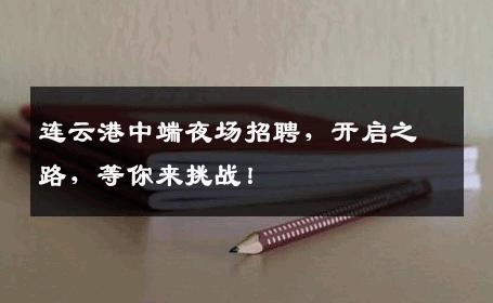 连云港中端夜场招聘，开启之路，等你来挑战！