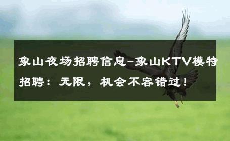 象山夜场招聘信息-象山KTV模特招聘：无限，机会不容错过！