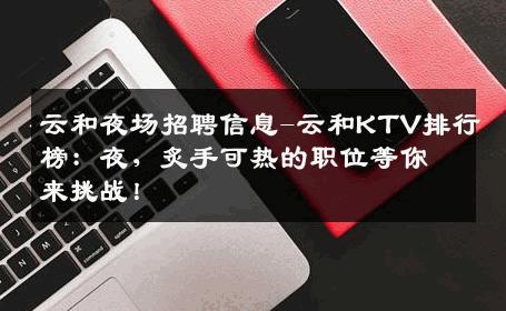 云和夜场招聘信息-云和KTV排行榜：夜，炙手可热的职位等你来挑战！