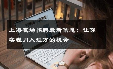 上海夜场招聘最新信息：让你实现月入过万的机会