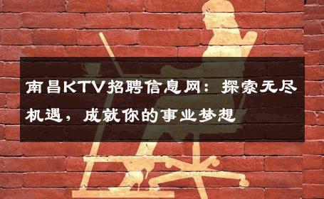 南昌KTV招聘信息网：探索无尽机遇，成就你的事业梦想