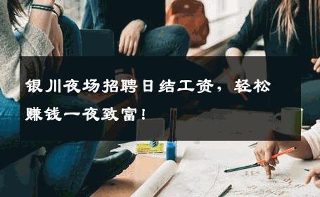 银川夜场招聘日结工资，轻松赚钱一夜致富！