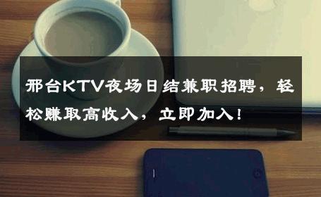 邢台KTV夜场日结兼职招聘，轻松赚取高收入，立即加入！