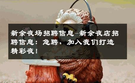 新余夜场招聘信息-新余夜店招聘信息：急聘，加入我们打造精彩夜！