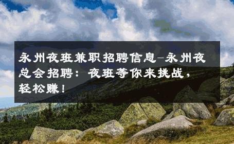 永州夜班兼职招聘信息-永州夜总会招聘：夜班等你来挑战，轻松赚！