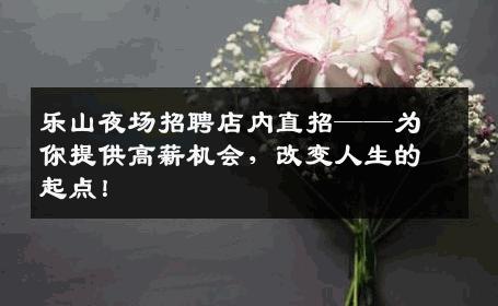 乐山夜场招聘店内直招——为你提供高薪机会，改变人生的起点！