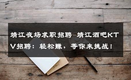 靖江夜场求职招聘-靖江酒吧KTV招聘：轻松赚，等你来挑战！