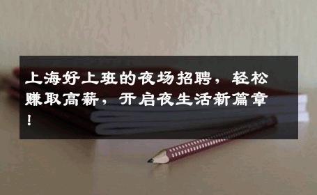 上海好上班的夜场招聘，轻松赚取高薪，开启夜生活新篇章！
