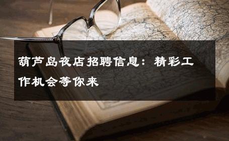 葫芦岛夜店招聘信息：精彩工作机会等你来