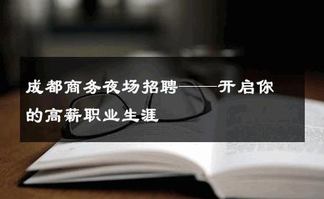 成都商务夜场招聘——开启你的高薪职业生涯
