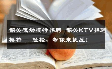 韶关夜场模特招聘-韶关KTV招聘模特 _ 轻松，等你来挑战！