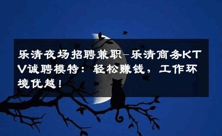 乐清夜场招聘兼职-乐清商务KTV诚聘模特：轻松赚钱，工作环境优越！