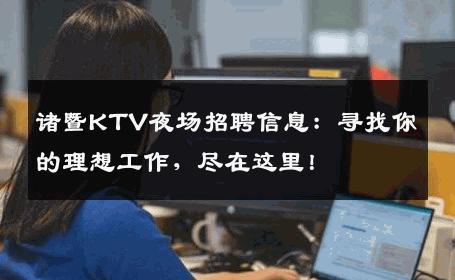 诸暨KTV夜场招聘信息：寻找你的理想工作，尽在这里！