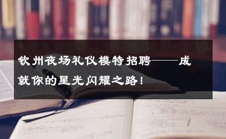 钦州夜场礼仪模特招聘——成就你的星光闪耀之路！