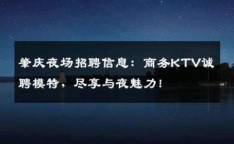 肇庆夜场招聘信息：商务KTV诚聘模特，尽享与夜魅力！