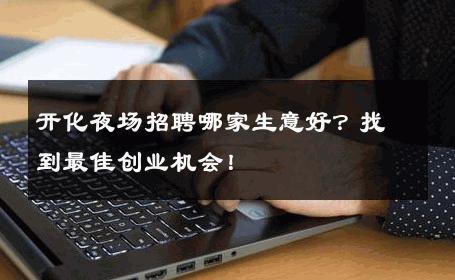 开化夜场招聘哪家生意好？找到最佳创业机会！