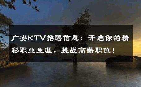 广安KTV招聘信息：开启你的精彩职业生涯，挑战高薪职位！