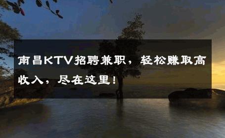 南昌KTV招聘兼职，轻松赚取高收入，尽在这里！