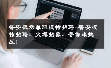 磐安夜场兼职模特招聘-磐安模特招聘：火爆招募，等你来挑战！